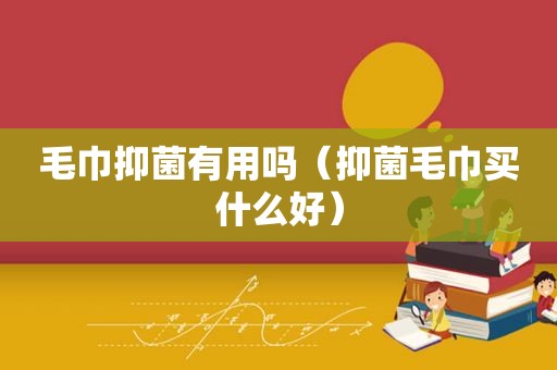 毛巾抑菌有用吗（抑菌毛巾买什么好）