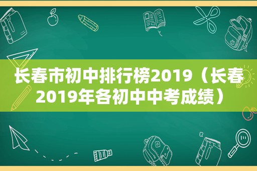 长春市初中排行榜2019（长春2019年各初中中考成绩）