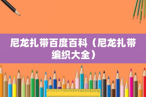 尼龙扎带百度百科（尼龙扎带编织大全）