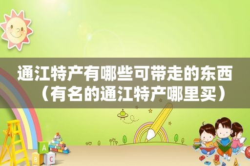 通江特产有哪些可带走的东西（有名的通江特产哪里买）