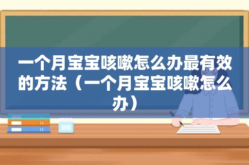 一个月宝宝咳嗽怎么办最有效的方法（一个月宝宝咳嗽怎么办）