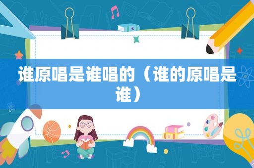 谁原唱是谁唱的（谁的原唱是谁）