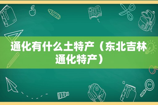 通化有什么土特产（东北吉林通化特产）