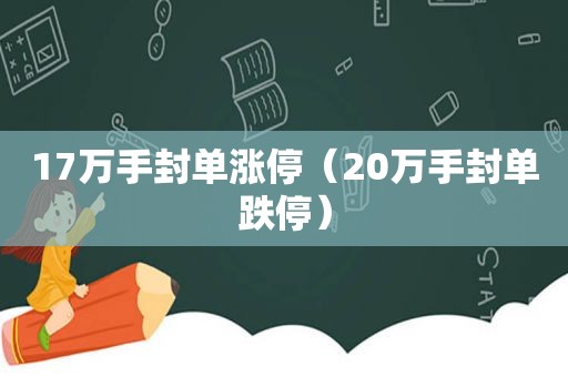 17万手封单涨停（20万手封单跌停）