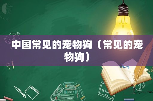 中国常见的宠物狗（常见的宠物狗）