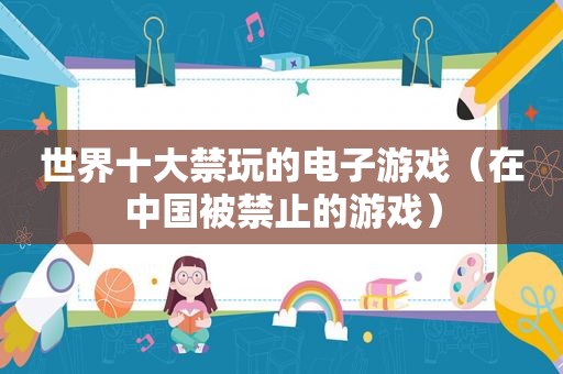 世界十大禁玩的电子游戏（在中国被禁止的游戏）
