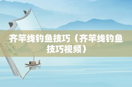 齐竿线钓鱼技巧（齐竿线钓鱼技巧视频）