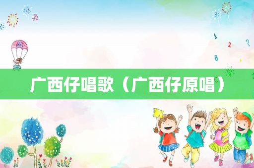 广西仔唱歌（广西仔原唱）