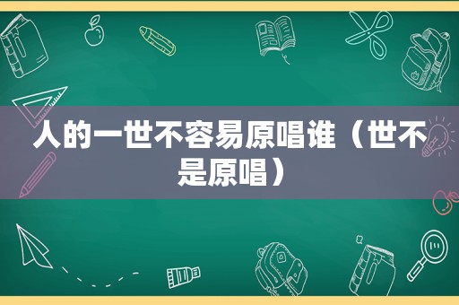 人的一世不容易原唱谁（世不是原唱）