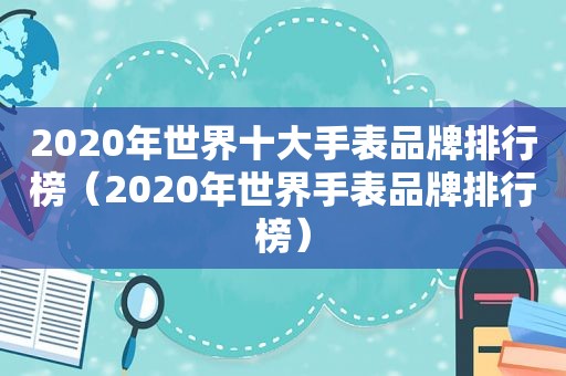 2020年世界十大手表品牌排行榜（2020年世界手表品牌排行榜）