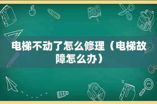 电梯不动了怎么修理（电梯故障怎么办）