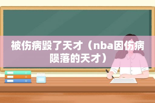 被伤病毁了天才（nba因伤病陨落的天才）