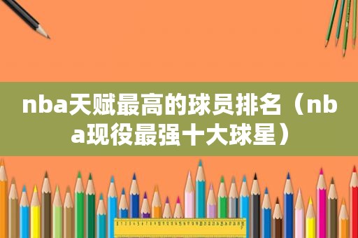 nba天赋最高的球员排名（nba现役最强十大球星）