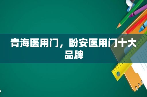 青海医用门，盼安医用门十大品牌