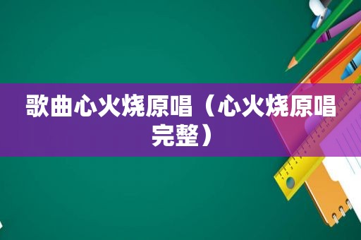 歌曲心火烧原唱（心火烧原唱完整）