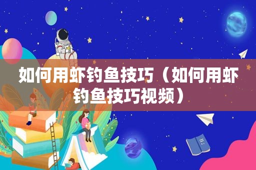 如何用虾钓鱼技巧（如何用虾钓鱼技巧视频）