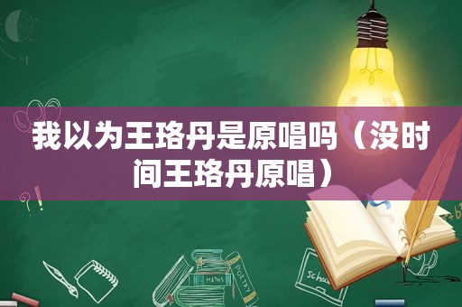 我以为王珞丹是原唱吗（没时间王珞丹原唱）