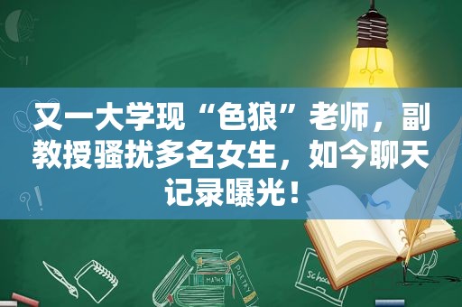 又一大学现“色狼”老师，副教授骚扰多名女生，如今聊天记录曝光！