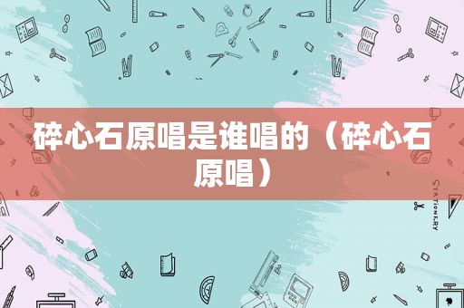 碎心石原唱是谁唱的（碎心石原唱）