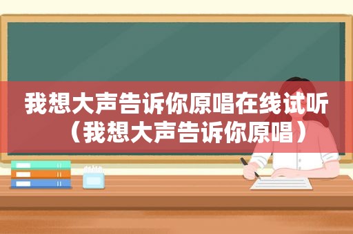 我想大声告诉你原唱在线试听（我想大声告诉你原唱）