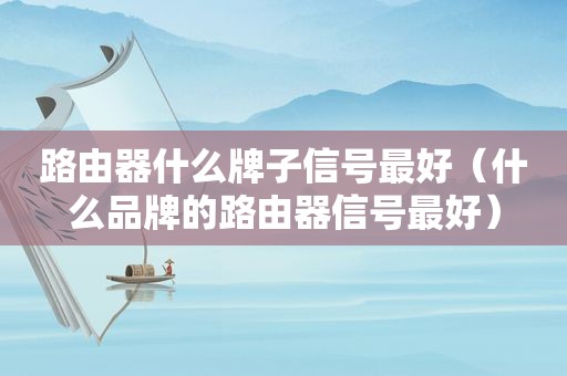 路由器什么牌子信号最好（什么品牌的路由器信号最好）