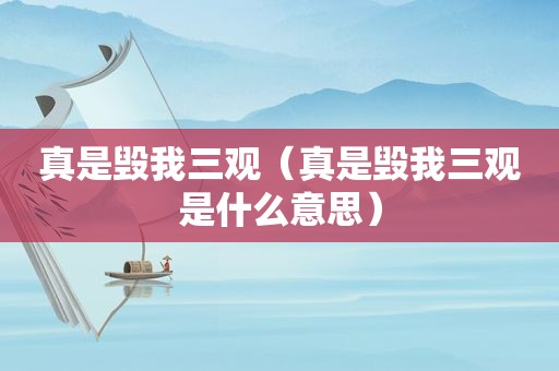 真是毁我三观（真是毁我三观是什么意思）