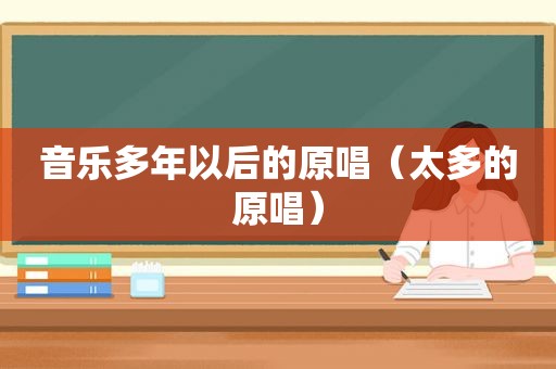 音乐多年以后的原唱（太多的原唱）