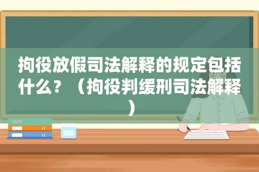 拘役放假司法解释的规定包括什么？（拘役判缓刑司法解释）