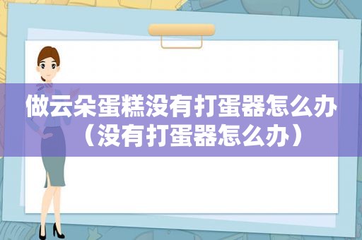 做云朵蛋糕没有打蛋器怎么办（没有打蛋器怎么办）