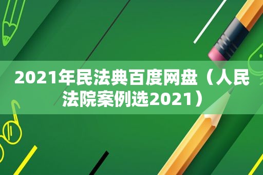 2021年民法典百度网盘（人民法院案例选2021）