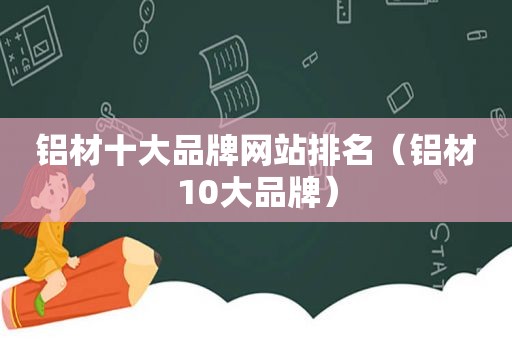 铝材十大品牌网站排名（铝材10大品牌）