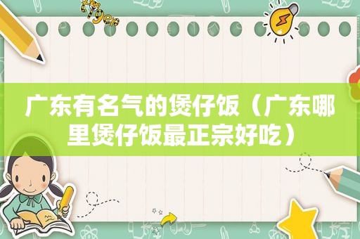 广东有名气的煲仔饭（广东哪里煲仔饭最正宗好吃）