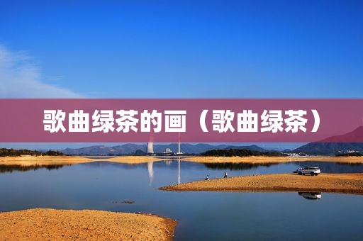 歌曲绿茶的画（歌曲绿茶）