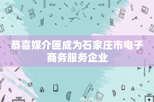 恭喜媒介匣成为石家庄市电子商务服务企业