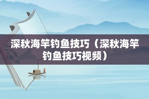 深秋海竿钓鱼技巧（深秋海竿钓鱼技巧视频）