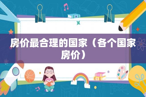 房价最合理的国家（各个国家房价）