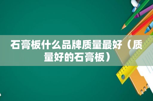 石膏板什么品牌质量最好（质量好的石膏板）