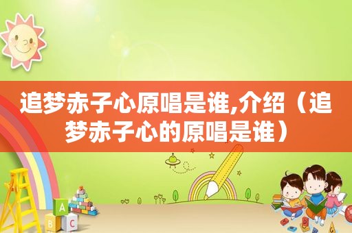 追梦赤子心原唱是谁,介绍（追梦赤子心的原唱是谁）
