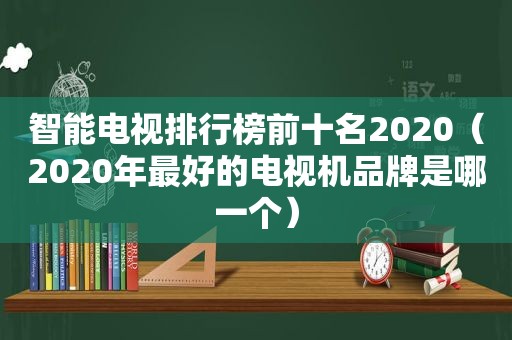 智能电视排行榜前十名2020（2020年最好的电视机品牌是哪一个）