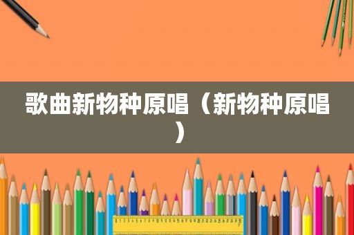 歌曲新物种原唱（新物种原唱）