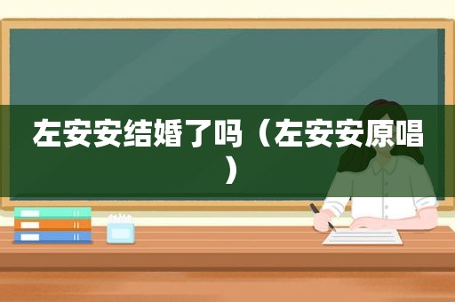 左安安结婚了吗（左安安原唱）