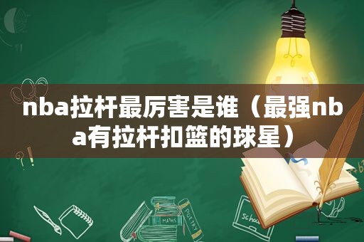 nba拉杆最厉害是谁（最强nba有拉杆扣篮的球星）