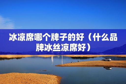 冰凉席哪个牌子的好（什么品牌冰丝凉席好）