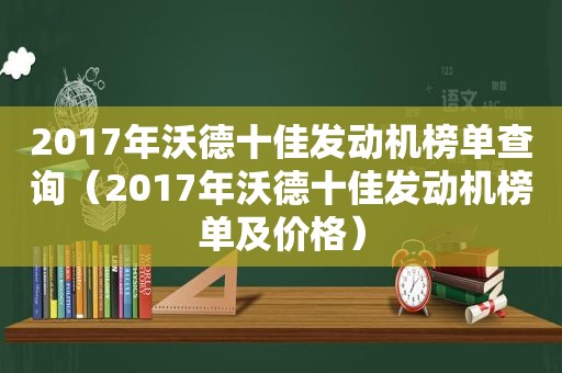 2017年沃德十佳发动机榜单查询（2017年沃德十佳发动机榜单及价格）