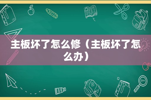 主板坏了怎么修（主板坏了怎么办）