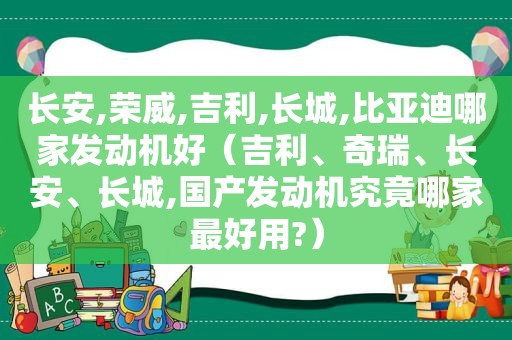 长安,荣威,吉利,长城,比亚迪哪家发动机好（吉利、奇瑞、长安、长城,国产发动机究竟哪家最好用?）