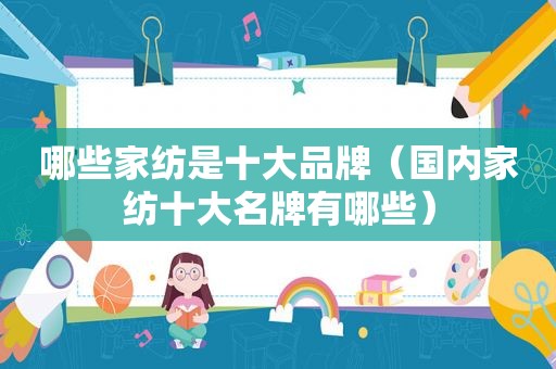 哪些家纺是十大品牌（国内家纺十大名牌有哪些）