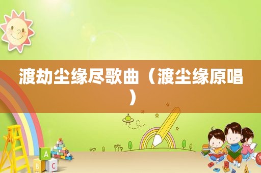 渡劫尘缘尽歌曲（渡尘缘原唱）