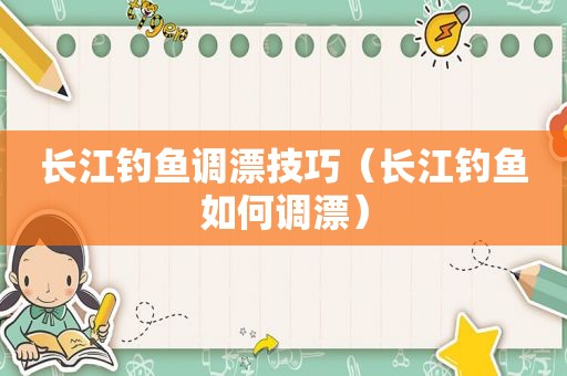 长江钓鱼调漂技巧（长江钓鱼如何调漂）