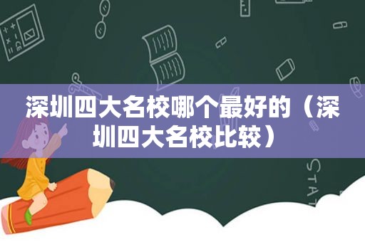 深圳四大名校哪个最好的（深圳四大名校比较）
